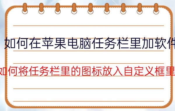 如何在苹果电脑任务栏里加软件 如何将任务栏里的图标放入自定义框里？